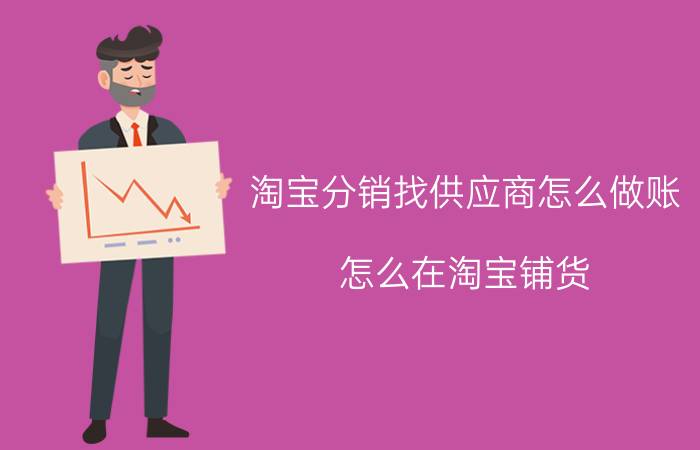 淘宝分销找供应商怎么做账 怎么在淘宝铺货？有什么技巧？